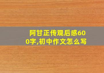 阿甘正传观后感600字,初中作文怎么写