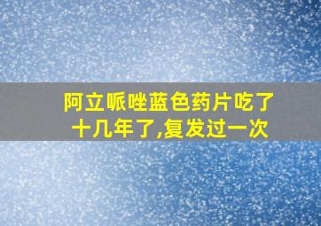 阿立哌唑蓝色药片吃了十几年了,复发过一次