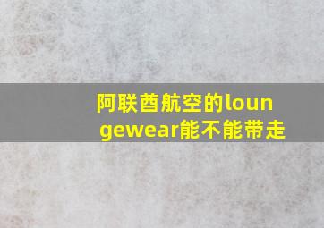 阿联酋航空的loungewear能不能带走