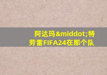 阿达玛·特劳雷FIFA24在那个队