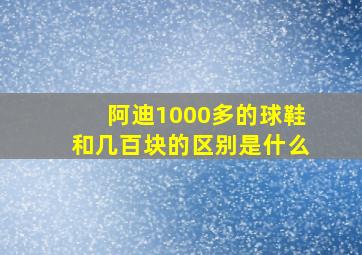 阿迪1000多的球鞋和几百块的区别是什么