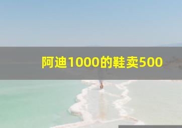 阿迪1000的鞋卖500