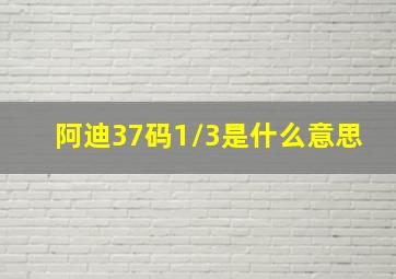 阿迪37码1/3是什么意思