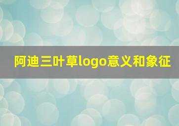 阿迪三叶草logo意义和象征