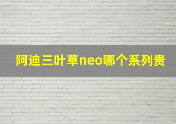 阿迪三叶草neo哪个系列贵