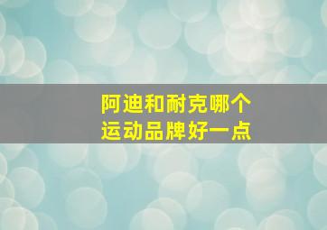 阿迪和耐克哪个运动品牌好一点