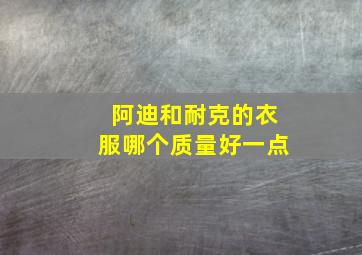 阿迪和耐克的衣服哪个质量好一点