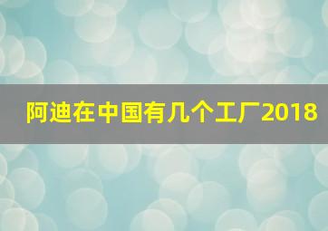 阿迪在中国有几个工厂2018