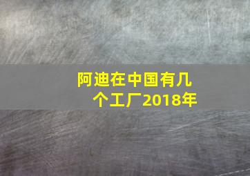 阿迪在中国有几个工厂2018年