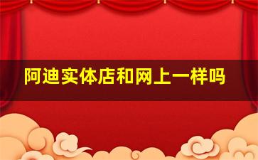 阿迪实体店和网上一样吗