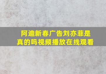 阿迪新春广告刘亦菲是真的吗视频播放在线观看