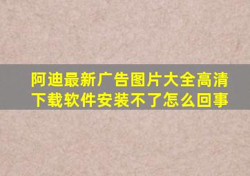 阿迪最新广告图片大全高清下载软件安装不了怎么回事