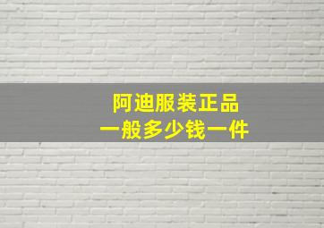 阿迪服装正品一般多少钱一件