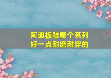 阿迪板鞋哪个系列好一点耐磨耐穿的