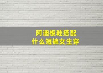 阿迪板鞋搭配什么短裤女生穿