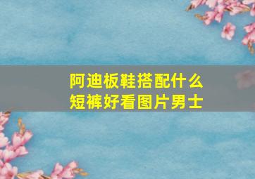 阿迪板鞋搭配什么短裤好看图片男士