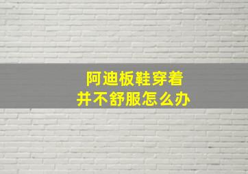 阿迪板鞋穿着并不舒服怎么办