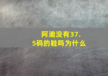 阿迪没有37.5码的鞋吗为什么