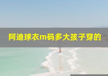 阿迪球衣m码多大孩子穿的