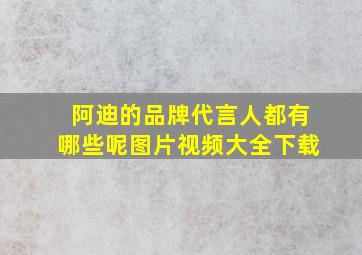 阿迪的品牌代言人都有哪些呢图片视频大全下载