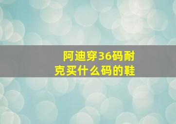 阿迪穿36码耐克买什么码的鞋