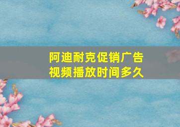 阿迪耐克促销广告视频播放时间多久