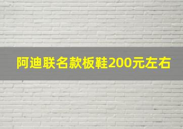 阿迪联名款板鞋200元左右