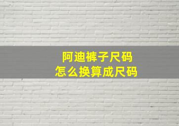 阿迪裤子尺码怎么换算成尺码