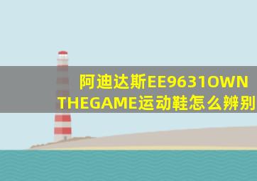 阿迪达斯EE9631OWNTHEGAME运动鞋怎么辨别