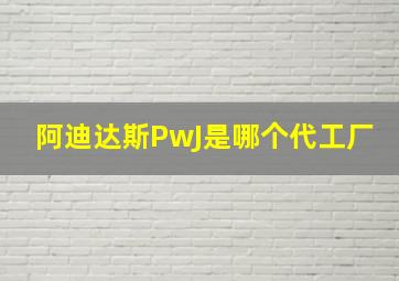 阿迪达斯PwJ是哪个代工厂