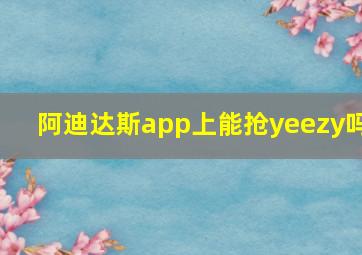 阿迪达斯app上能抢yeezy吗