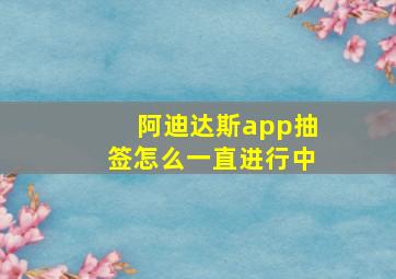 阿迪达斯app抽签怎么一直进行中