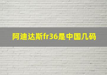 阿迪达斯fr36是中国几码