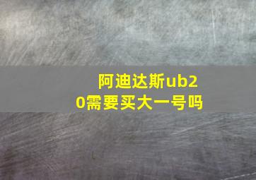 阿迪达斯ub20需要买大一号吗