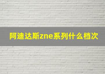 阿迪达斯zne系列什么档次