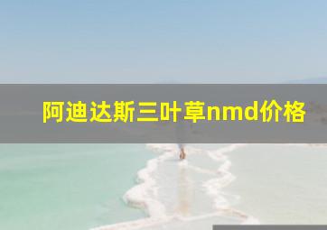 阿迪达斯三叶草nmd价格