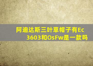 阿迪达斯三叶草帽子有Ec3603和OsFw是一款吗