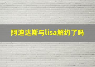 阿迪达斯与lisa解约了吗