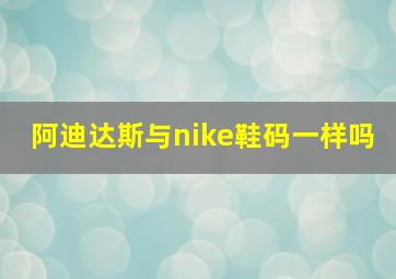 阿迪达斯与nike鞋码一样吗