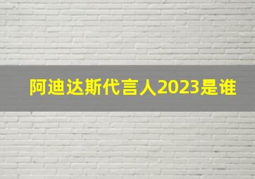 阿迪达斯代言人2023是谁