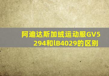 阿迪达斯加绒运动服GV5294和lB4029的区别