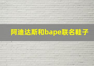 阿迪达斯和bape联名鞋子