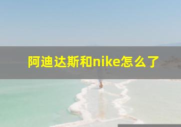 阿迪达斯和nike怎么了