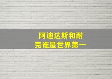 阿迪达斯和耐克谁是世界第一