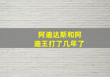 阿迪达斯和阿迪王打了几年了