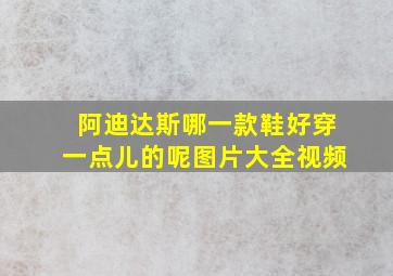 阿迪达斯哪一款鞋好穿一点儿的呢图片大全视频