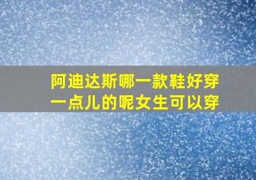 阿迪达斯哪一款鞋好穿一点儿的呢女生可以穿