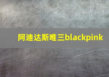 阿迪达斯唯三blackpink