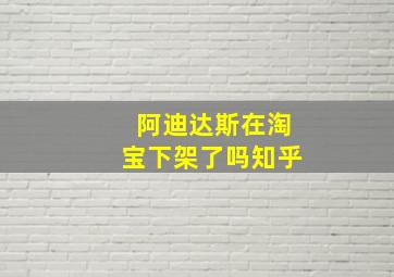 阿迪达斯在淘宝下架了吗知乎