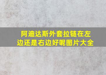 阿迪达斯外套拉链在左边还是右边好呢图片大全